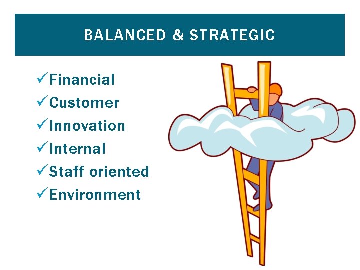 BALANCED & STRATEGIC ü Financial ü Customer ü Innovation ü Internal ü Staff oriented