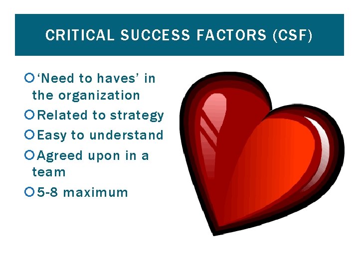 CRITICAL SUCCESS FACTORS (CSF) ‘Need to haves’ in the organization Related to strategy Easy