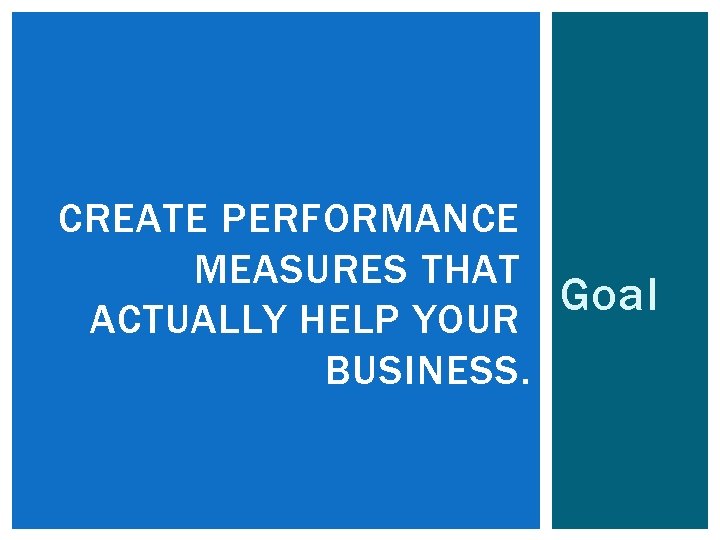 CREATE PERFORMANCE MEASURES THAT Goal ACTUALLY HELP YOUR BUSINESS. 