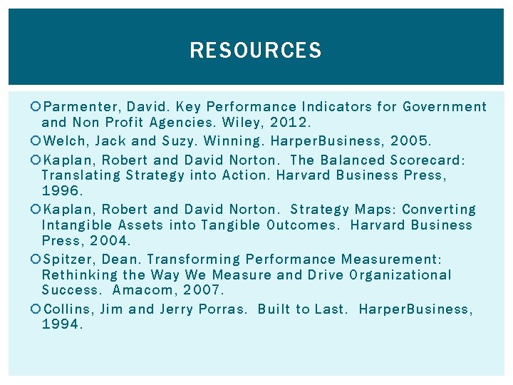 RESOURCES Parmenter, David. Key Performance Indicators for Government and Non Profit Agencies. Wiley, 2012.