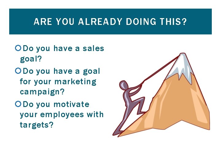 ARE YOU ALREADY DOING THIS? Do you have a sales goal? Do you have