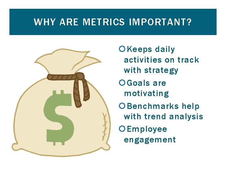 WHY ARE METRICS IMPORTANT? Keeps daily activities on track with strategy Goals are motivating