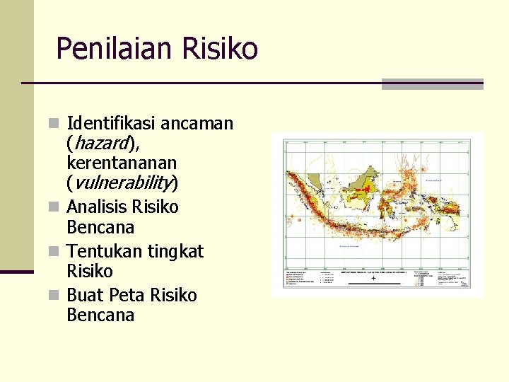 Penilaian Risiko n Identifikasi ancaman (hazard), kerentananan (vulnerability) n Analisis Risiko Bencana n Tentukan