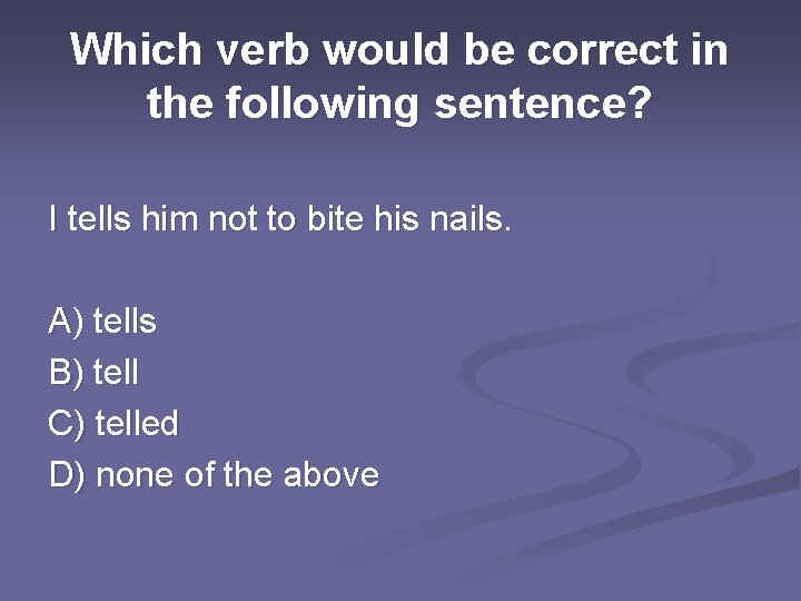 Which verb would be correct in the following sentence? I tells him not to