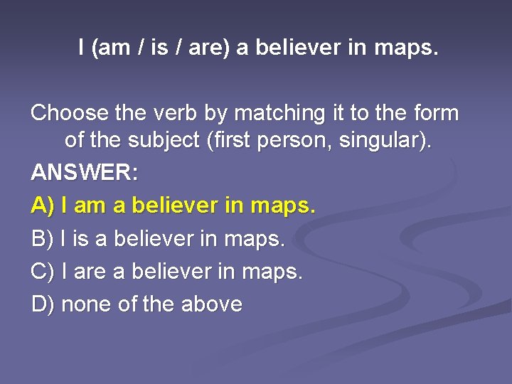 I (am / is / are) a believer in maps. Choose the verb by