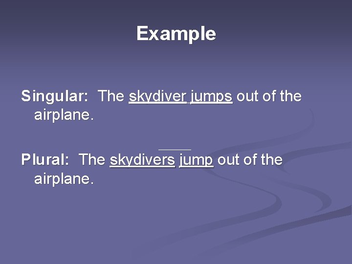 Example Singular: The skydiver jumps out of the airplane. Plural: The skydivers jump out