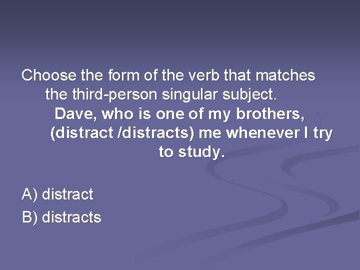 Choose the form of the verb that matches the third-person singular subject. Dave, who