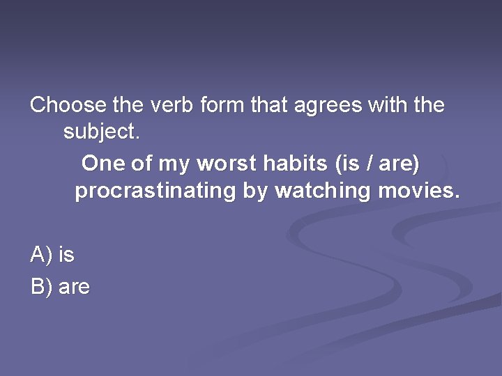 Choose the verb form that agrees with the subject. One of my worst habits