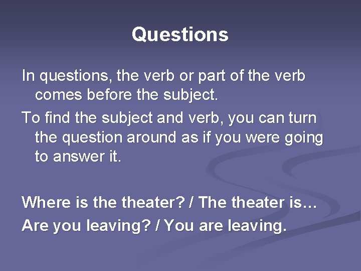 Questions In questions, the verb or part of the verb comes before the subject.