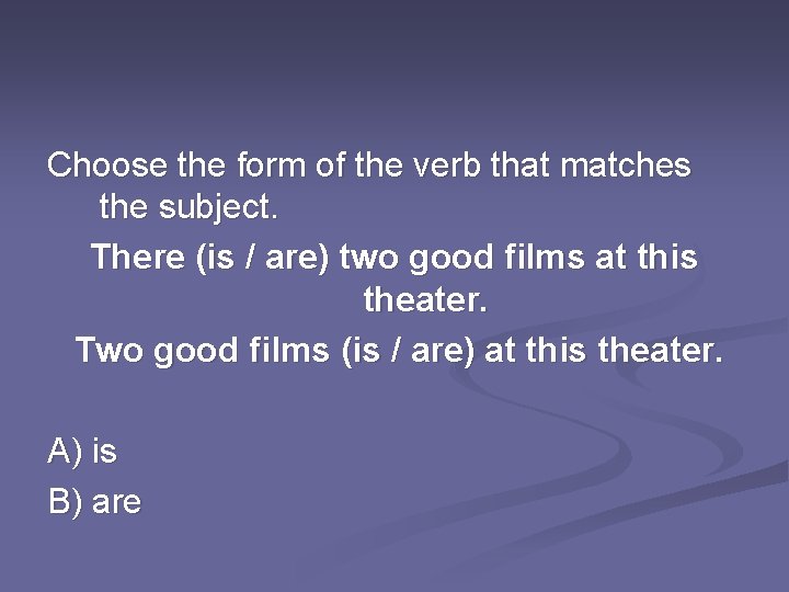 Choose the form of the verb that matches the subject. There (is / are)