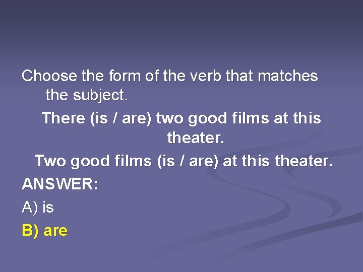 Choose the form of the verb that matches the subject. There (is / are)