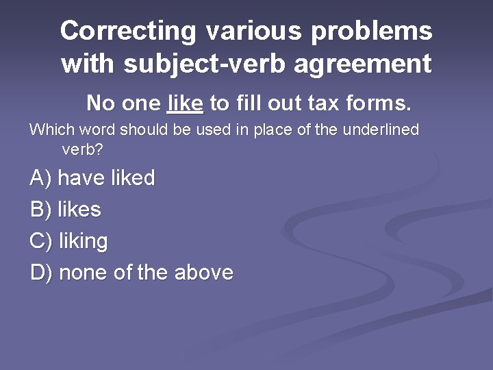 Correcting various problems with subject-verb agreement No one like to fill out tax forms.