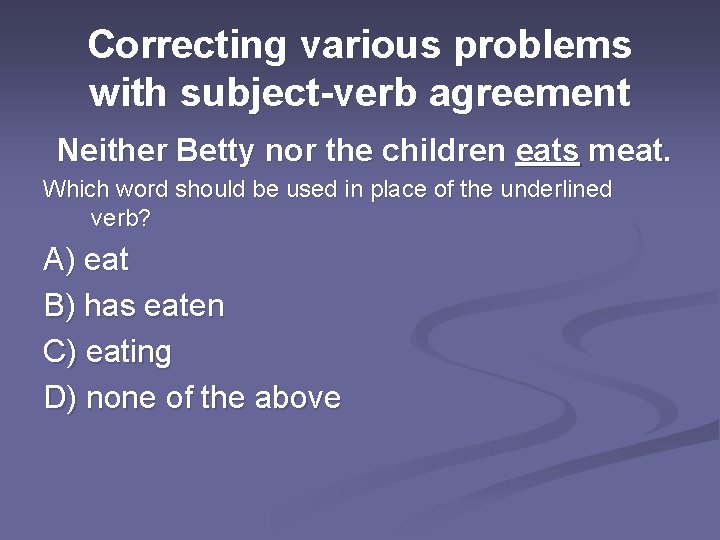 Correcting various problems with subject-verb agreement Neither Betty nor the children eats meat. Which