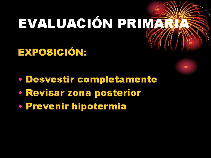 EVALUACIÓN PRIMARIA EXPOSICIÓN: • Desvestir completamente • Revisar zona posterior • Prevenir hipotermia 