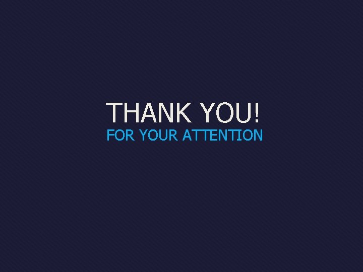 THANK YOU! FOR YOUR ATTENTION THANK YOU! FOR YOUR ATTENTION