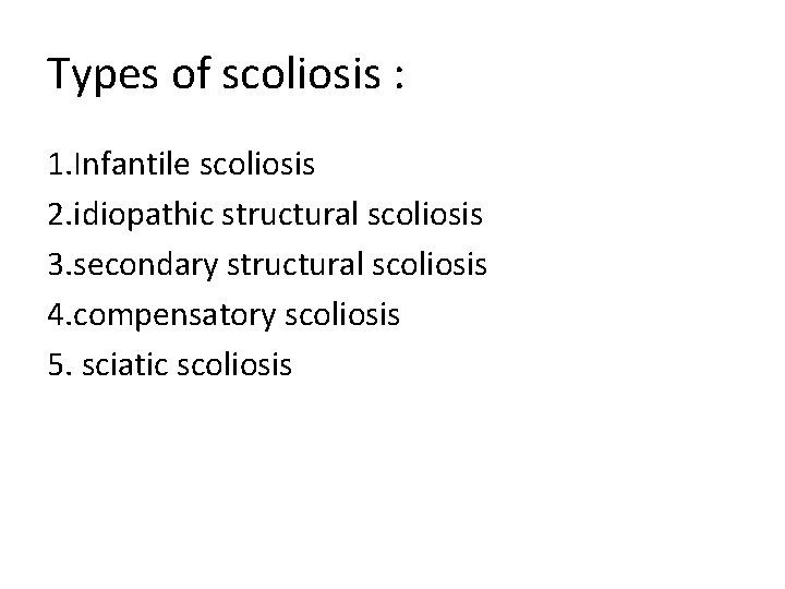 Types of scoliosis : 1. Infantile scoliosis 2. idiopathic structural scoliosis 3. secondary structural