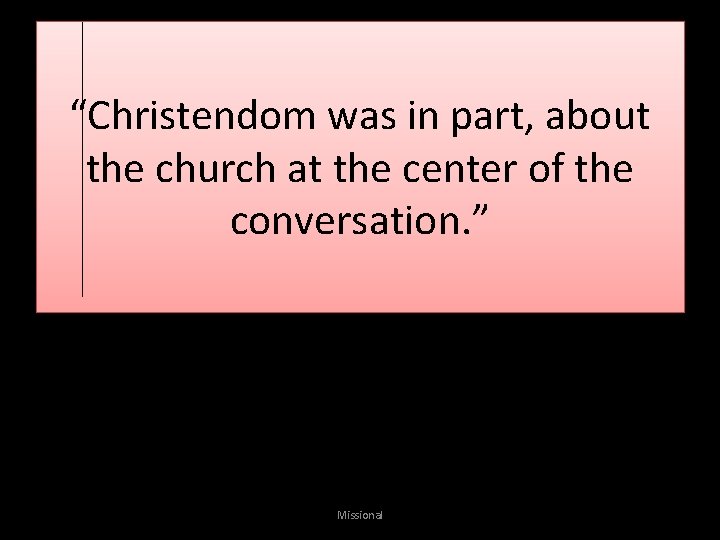 “Christendom was in part, about the church at the center of the conversation. ”