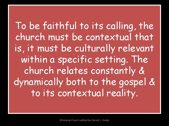 To be faithful to its calling, the church must be contextual that is, it