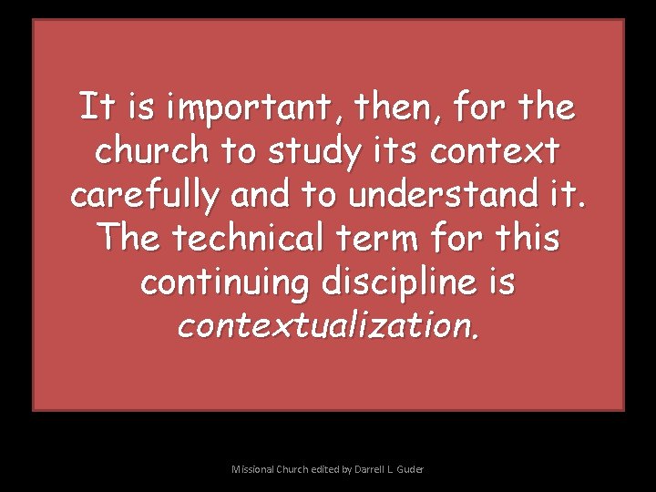 It is important, then, for the church to study its context carefully and to