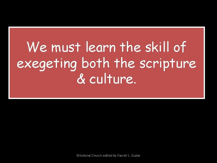 We must learn the skill of exegeting both the scripture & culture. Missional Church