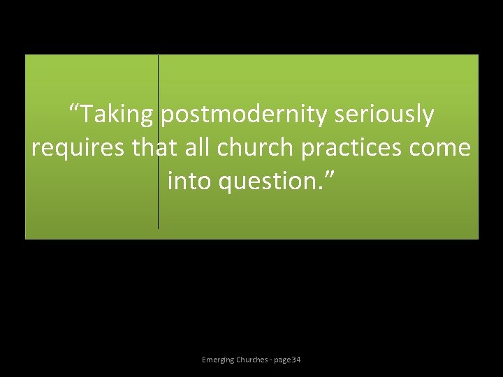 “Taking postmodernity seriously requires that all church practices come into question. ” Emerging Churches