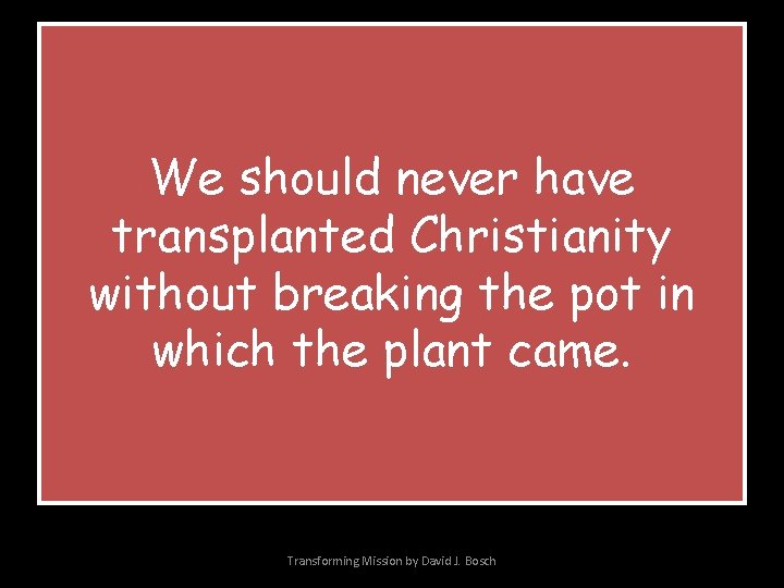 We should never have transplanted Christianity without breaking the pot in which the plant