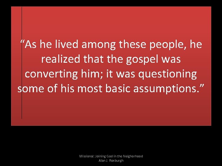 “As he lived among these people, he realized that the gospel was converting him;