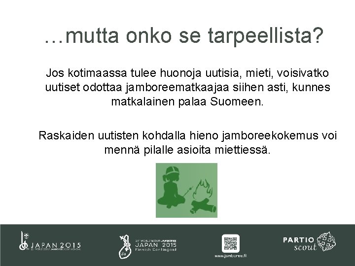 …mutta onko se tarpeellista? Jos kotimaassa tulee huonoja uutisia, mieti, voisivatko uutiset odottaa jamboreematkaajaa …mutta onko se tarpeellista? Jos kotimaassa tulee huonoja uutisia, mieti, voisivatko uutiset odottaa jamboreematkaajaa