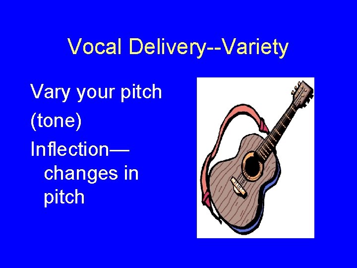Vocal Delivery--Variety Vary your pitch (tone) Inflection— changes in pitch 