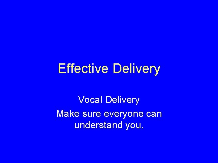 Effective Delivery Vocal Delivery Make sure everyone can understand you. 