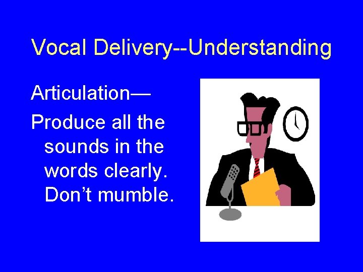 Vocal Delivery--Understanding Articulation— Produce all the sounds in the words clearly. Don’t mumble. 
