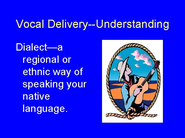 Vocal Delivery--Understanding Dialect—a regional or ethnic way of speaking your native language. 