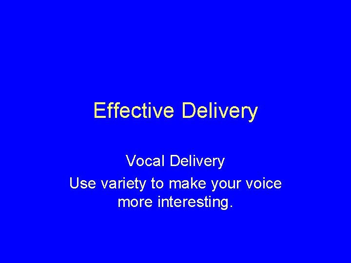 Effective Delivery Vocal Delivery Use variety to make your voice more interesting. 