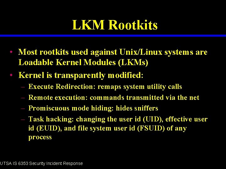 LKM Rootkits • Most rootkits used against Unix/Linux systems are Loadable Kernel Modules (LKMs)