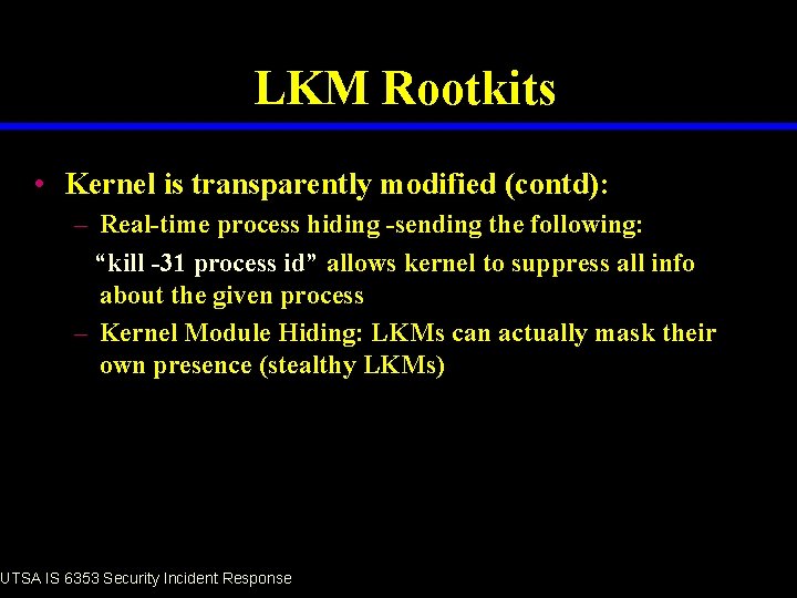 LKM Rootkits • Kernel is transparently modified (contd): – Real-time process hiding -sending the