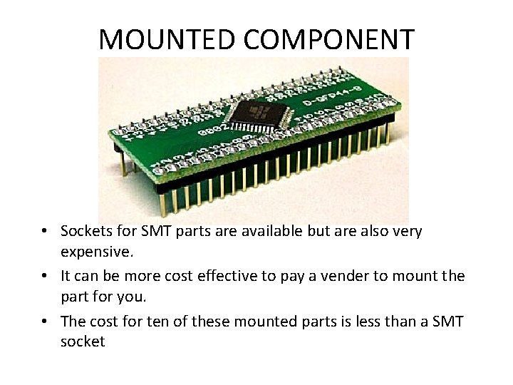 MOUNTED COMPONENT • Sockets for SMT parts are available but are also very expensive.