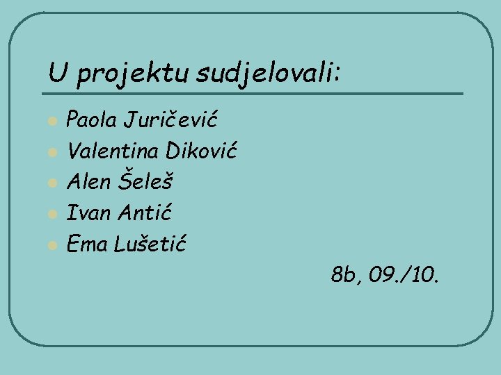 U projektu sudjelovali: l l l Paola Juričević Valentina Diković Alen Šeleš Ivan Antić