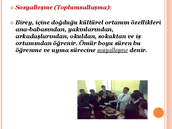  Sosyalleşme (Toplumsallaşma): Birey, içine doğduğu kültürel ortamın özellikleri ana-babasından, yakınlarından, arkadaşlarından, okuldan, sokaktan