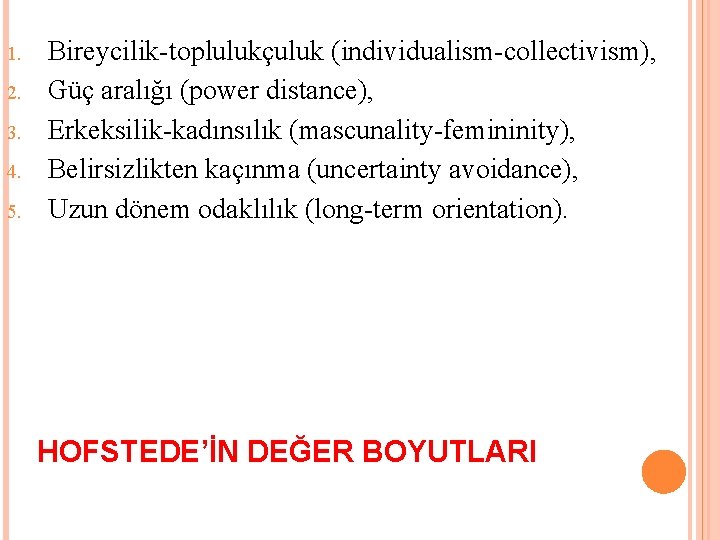 1. 2. 3. 4. 5. Bireycilik toplulukçuluk (individualism collectivism), Güç aralığı (power distance), Erkeksilik