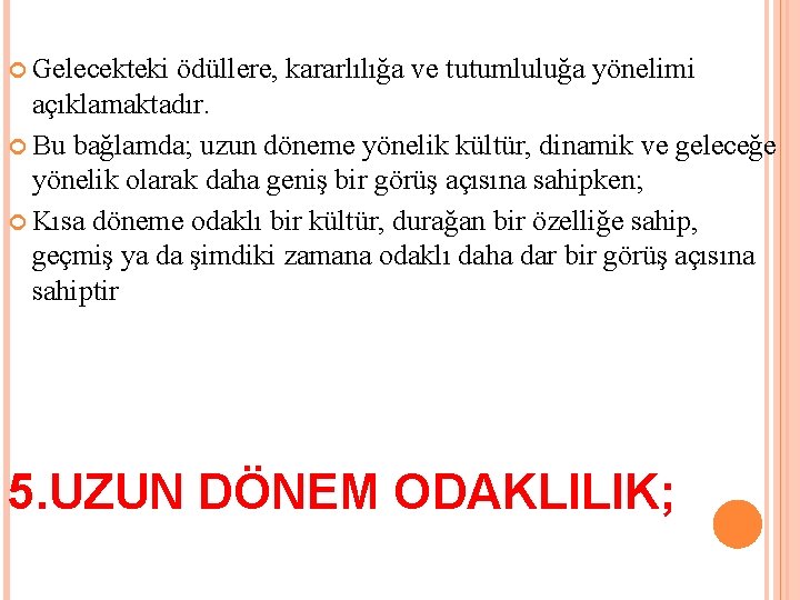  Gelecekteki ödüllere, kararlılığa ve tutumluluğa yönelimi açıklamaktadır. Bu bağlamda; uzun döneme yönelik kültür,