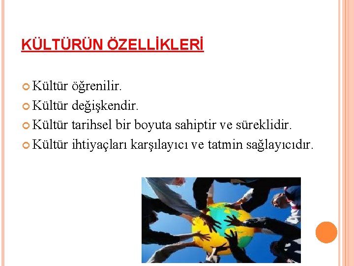 KÜLTÜRÜN ÖZELLİKLERİ Kültür öğrenilir. Kültür değişkendir. Kültür tarihsel bir boyuta sahiptir ve süreklidir. Kültür