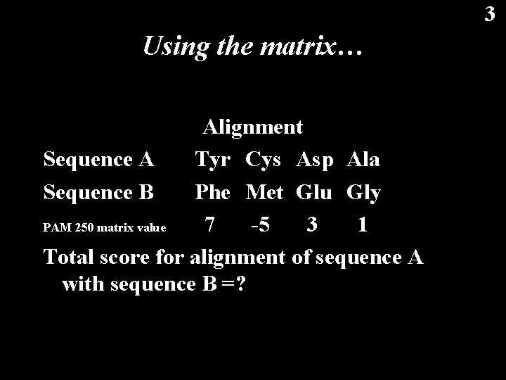 3 Using the matrix… Alignment Sequence A Tyr Cys Asp Ala Sequence B Phe