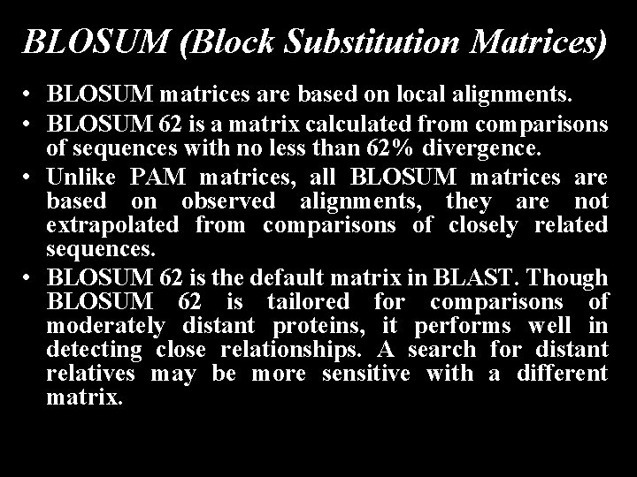BLOSUM (Block Substitution Matrices) • BLOSUM matrices are based on local alignments. • BLOSUM