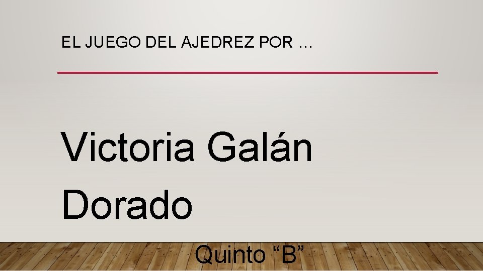 EL JUEGO DEL AJEDREZ POR … Victoria Galán Dorado Quinto “B” EL JUEGO DEL AJEDREZ POR … Victoria Galán Dorado Quinto “B”