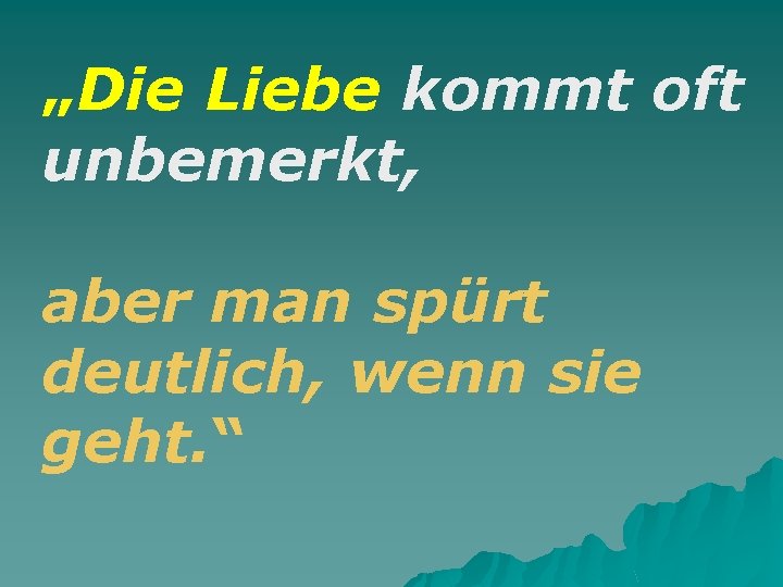 „Die Liebe kommt oft unbemerkt, aber man spürt deutlich, wenn sie geht. “ 