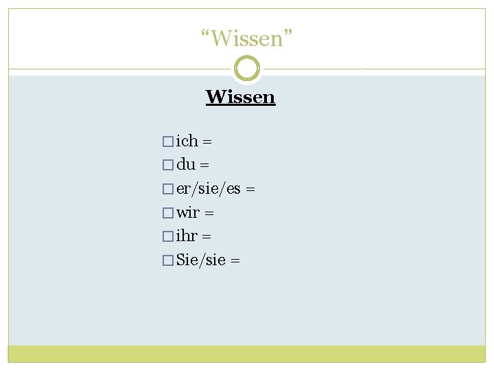 “Wissen” Wissen � ich = � du = � er/sie/es = � wir =