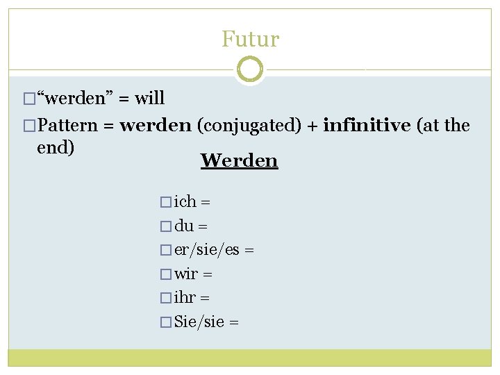 Futur �“werden” = will �Pattern = werden (conjugated) + infinitive (at the end) Werden