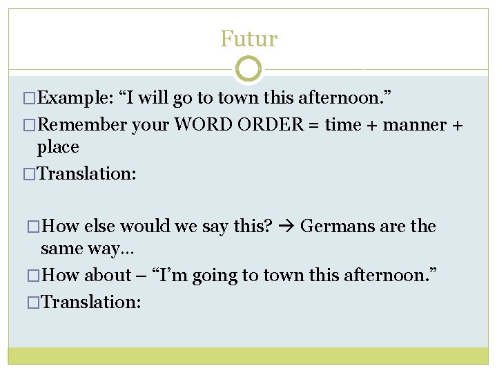 Futur �Example: “I will go to town this afternoon. ” �Remember your WORD ORDER