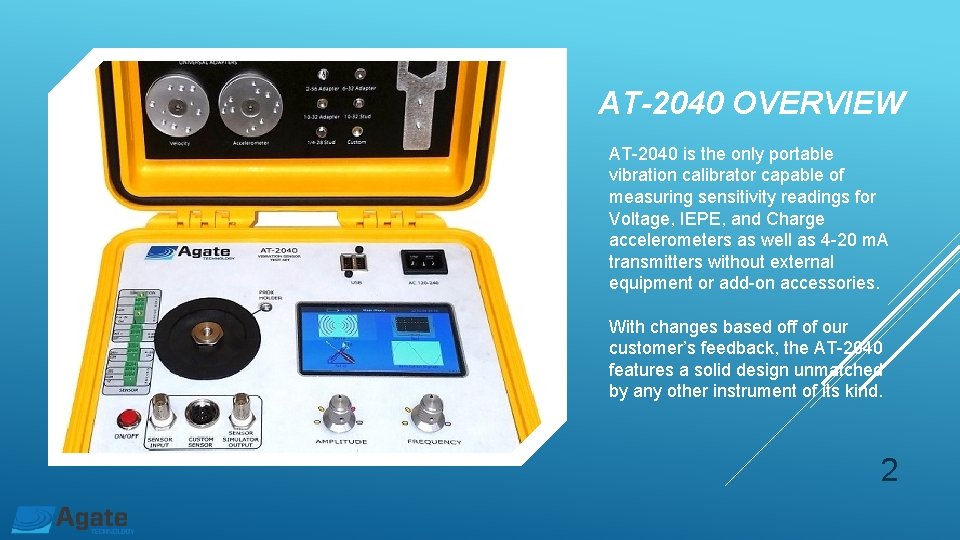 AT-2040 OVERVIEW AT-2040 is the only portable vibration calibrator capable of measuring sensitivity readings AT-2040 OVERVIEW AT-2040 is the only portable vibration calibrator capable of measuring sensitivity readings