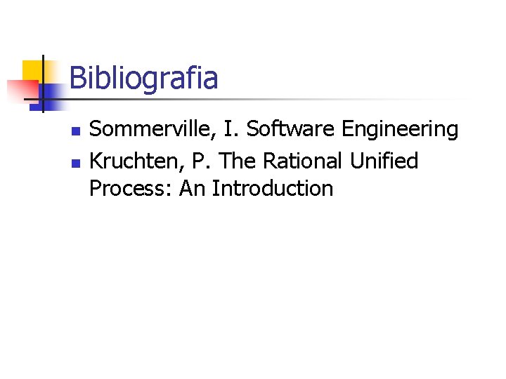 Bibliografia n n Sommerville, I. Software Engineering Kruchten, P. The Rational Unified Process: An